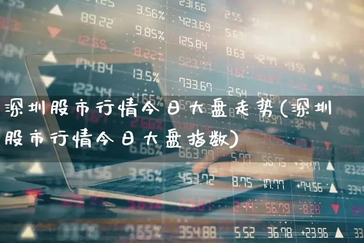 深圳股市行情今日大盘走势(深圳股市行情今日大盘指数)_https://www.syklpowerbike.com_创业板_第1张