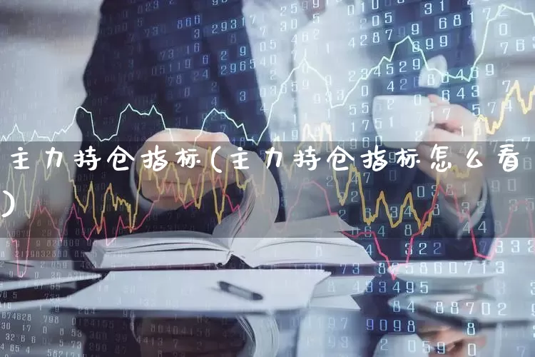 主力持仓指标(主力持仓指标怎么看)_https://www.syklpowerbike.com_科创板_第1张