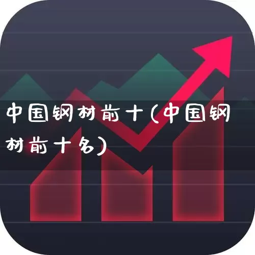 中国钢材前十(中国钢材前十名)_https://www.syklpowerbike.com_深交所_第1张