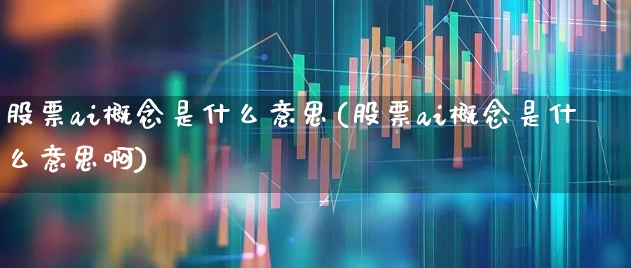股票ai概念是什么意思(股票ai概念是什么意思啊)_https://www.syklpowerbike.com_北交所_第1张