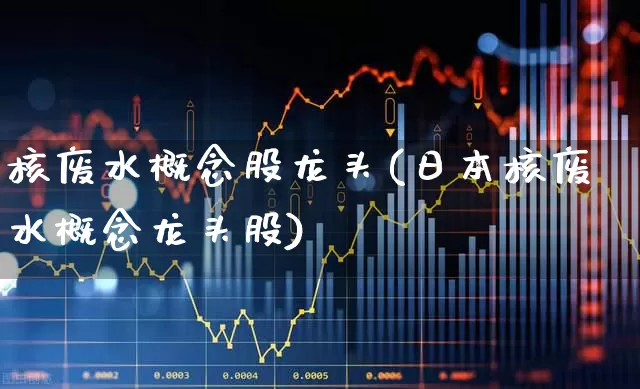 核废水概念股龙头(日本核废水概念龙头股)_https://www.syklpowerbike.com_深交所_第1张