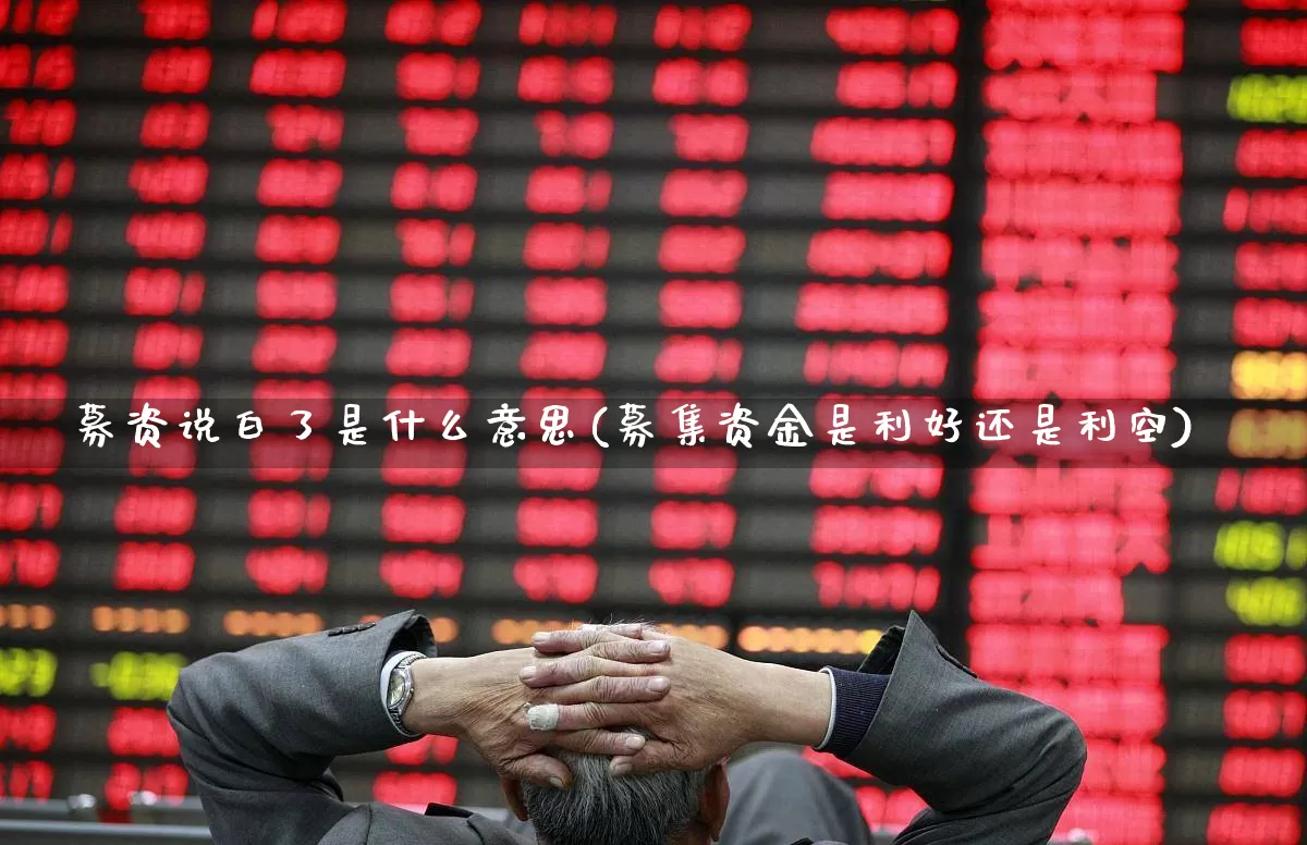 募资说白了是什么意思(募集资金是利好还是利空)_https://www.syklpowerbike.com_创业板_第1张