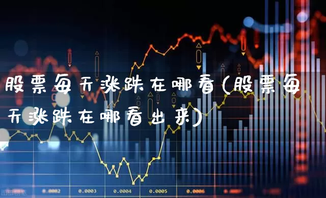 股票每天涨跌在哪看(股票每天涨跌在哪看出来)_https://www.syklpowerbike.com_创业板_第1张