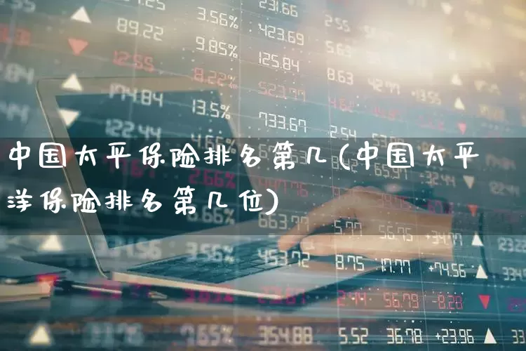 中国太平保险排名第几(中国太平洋保险排名第几位)_https://www.syklpowerbike.com_深交所_第1张