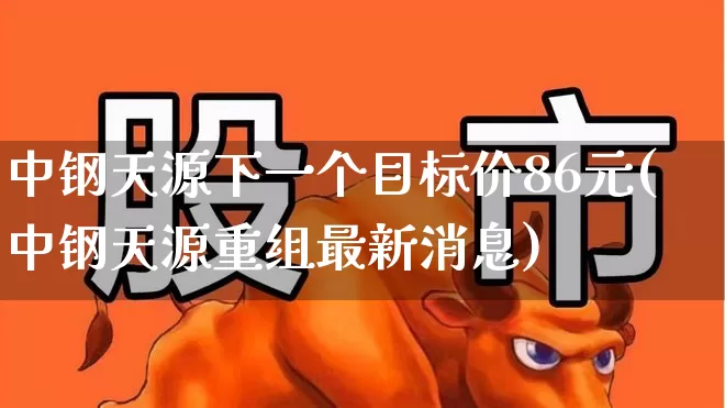 中钢天源下一个目标价86元(中钢天源重组最新消息)_https://www.syklpowerbike.com_北交所_第1张