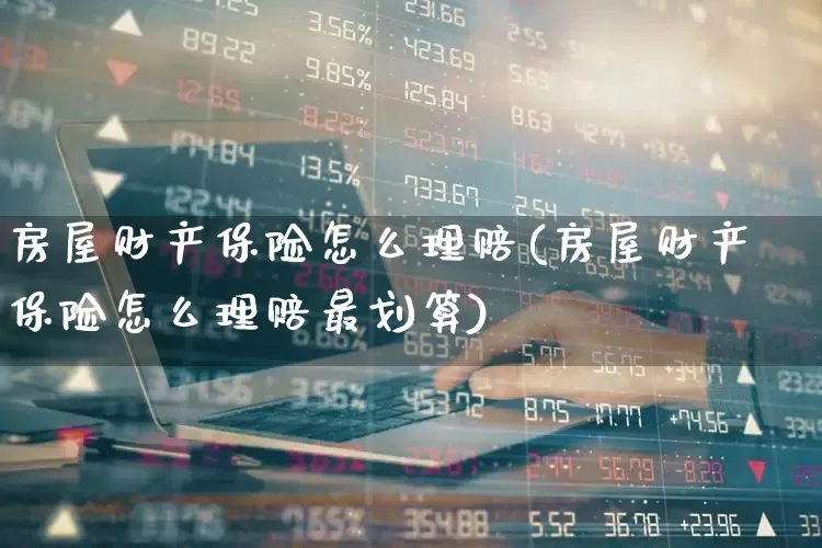 房屋财产保险怎么理赔(房屋财产保险怎么理赔最划算)_https://www.syklpowerbike.com_创业板_第1张