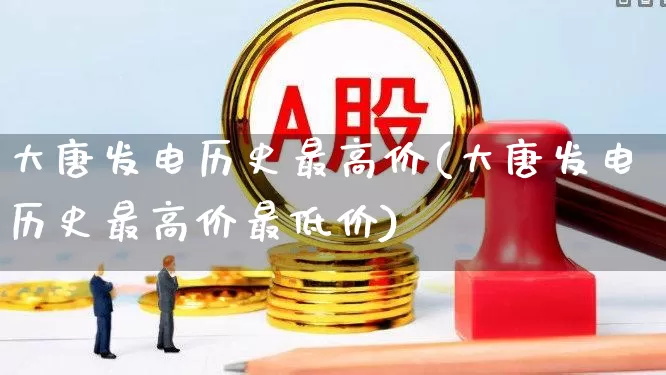 大唐发电历史最高价(大唐发电历史最高价最低价)_https://www.syklpowerbike.com_创业板_第1张