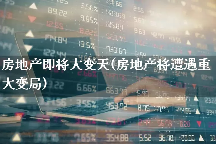 房地产即将大变天(房地产将遭遇重大变局)_https://www.syklpowerbike.com_上交所_第1张