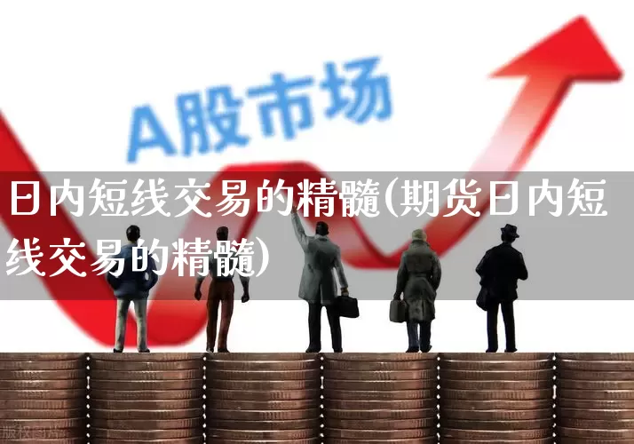 日内短线交易的精髓(期货日内短线交易的精髓)_https://www.syklpowerbike.com_创业板_第1张