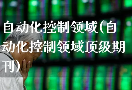 自动化控制领域(自动化控制领域顶级期刊)_https://www.syklpowerbike.com_深交所_第1张