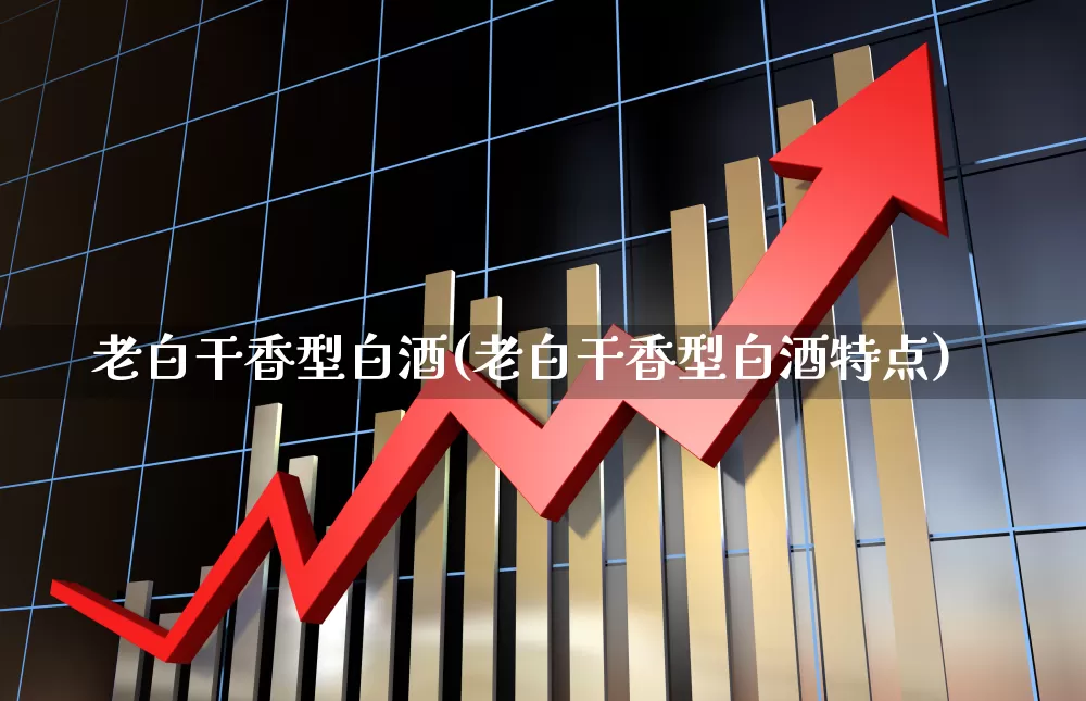老白干香型白酒(老白干香型白酒特点)_https://www.syklpowerbike.com_科创板_第1张