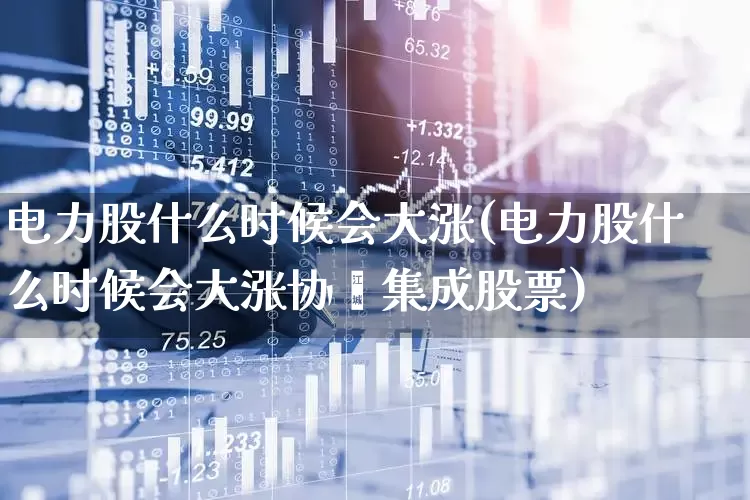 电力股什么时候会大涨(电力股什么时候会大涨协鑫集成股票)_https://www.syklpowerbike.com_深交所_第1张