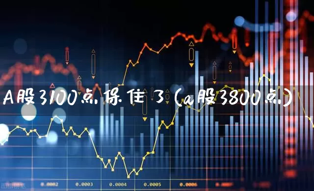 A股3100点保住了(a股3800点)_https://www.syklpowerbike.com_创业板_第1张