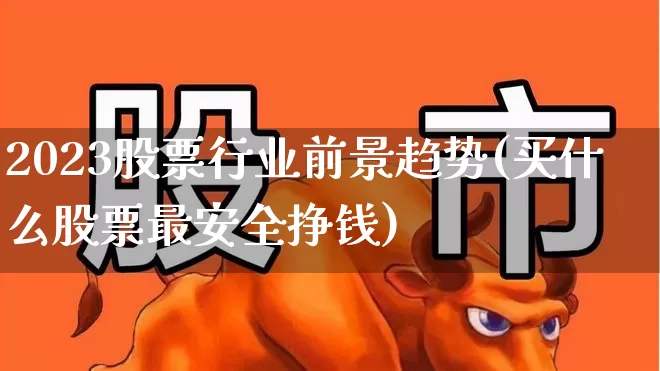 2023股票行业前景趋势(买什么股票最安全挣钱)_https://www.syklpowerbike.com_深交所_第1张