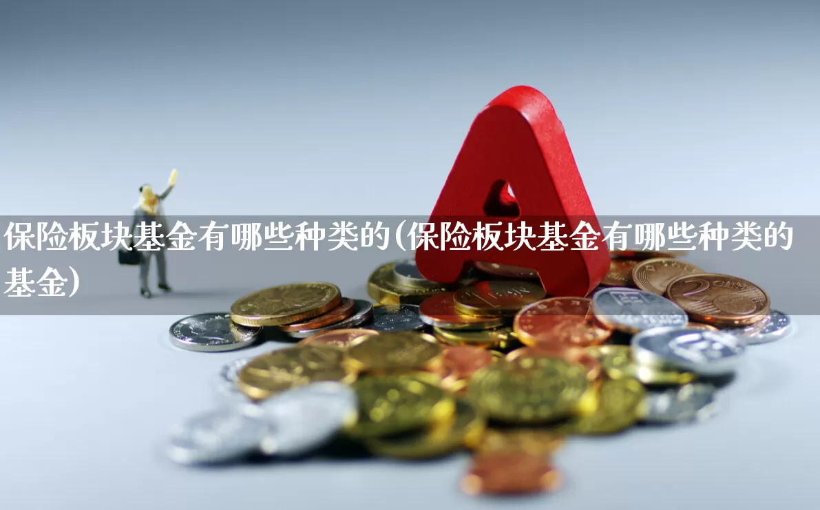 保险板块基金有哪些种类的(保险板块基金有哪些种类的基金)_https://www.syklpowerbike.com_北交所_第1张