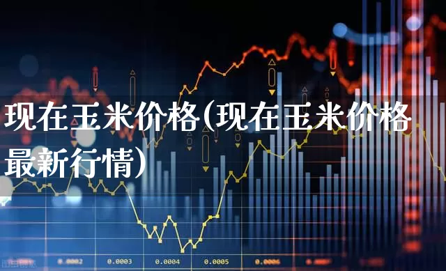 现在玉米价格(现在玉米价格最新行情)_https://www.syklpowerbike.com_科创板_第1张
