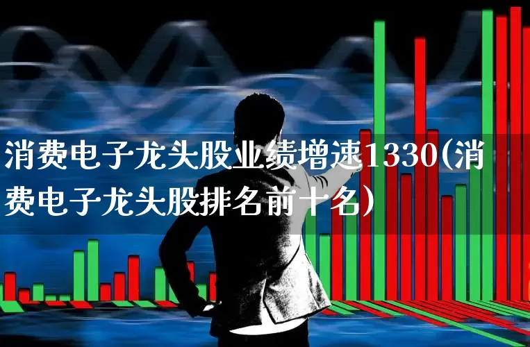 消费电子龙头股业绩增速1330(消费电子龙头股排名前十名)_https://www.syklpowerbike.com_创业板_第1张