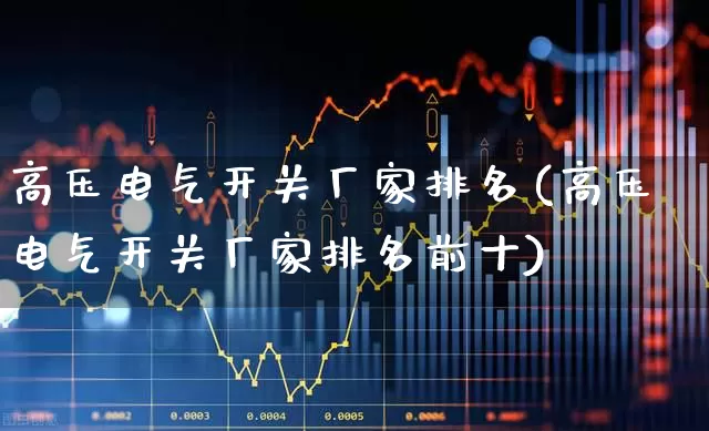 高压电气开关厂家排名(高压电气开关厂家排名前十)_https://www.syklpowerbike.com_创业板_第1张