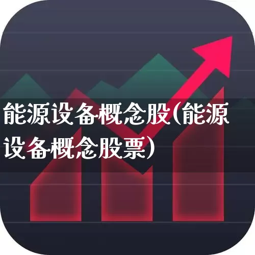 能源设备概念股(能源设备概念股票)_https://www.syklpowerbike.com_创业板_第1张