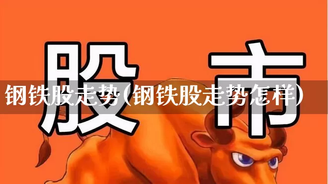钢铁股走势(钢铁股走势怎样)_https://www.syklpowerbike.com_创业板_第1张