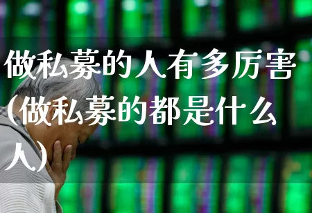 做私募的人有多厉害(做私募的都是什么人)_https://www.syklpowerbike.com_科创板_第1张
