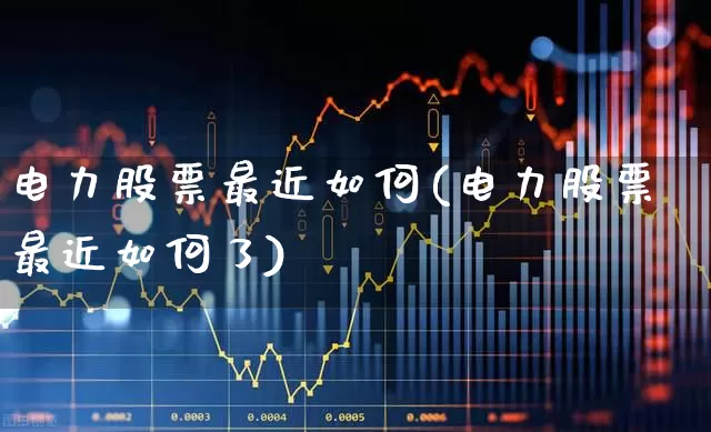 电力股票最近如何(电力股票最近如何了)_https://www.syklpowerbike.com_创业板_第1张