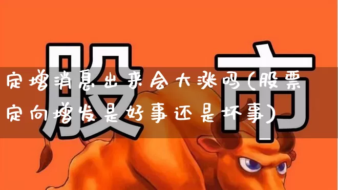 定增消息出来会大涨吗(股票定向增发是好事还是坏事)_https://www.syklpowerbike.com_创业板_第1张