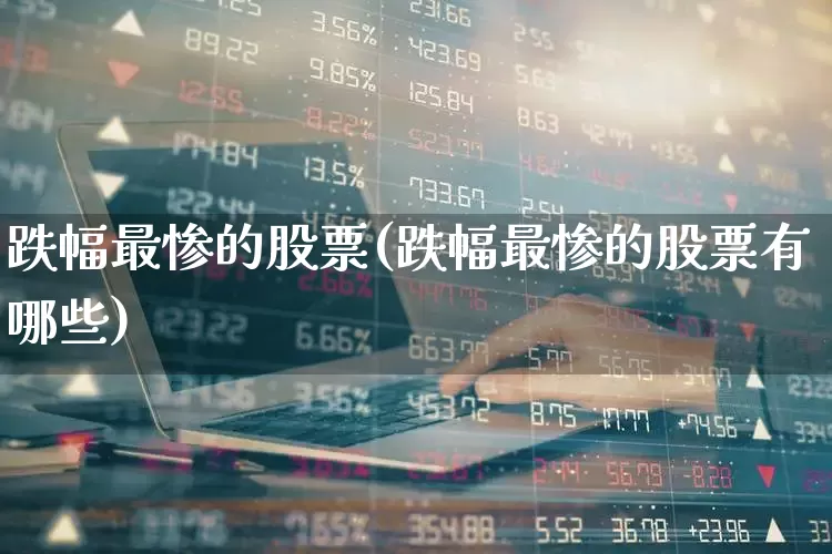 跌幅最惨的股票(跌幅最惨的股票有哪些)_https://www.syklpowerbike.com_深交所_第1张
