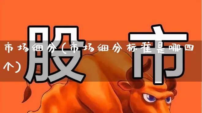 市场细分(市场细分标准是哪四个)_https://www.syklpowerbike.com_北交所_第1张