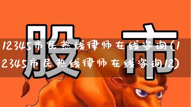 12345市民热线律师在线咨询(12345市民热线律师在线咨询12)_https://www.syklpowerbike.com_科创板_第1张