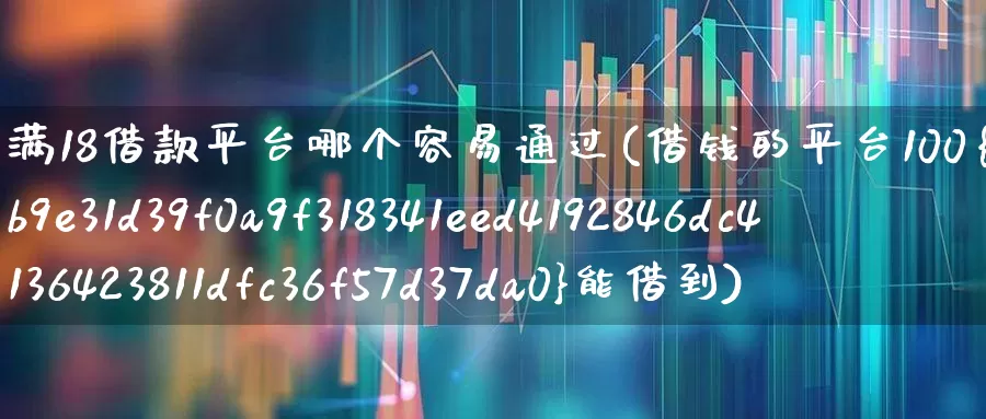 满18借款平台哪个容易通过(借钱的平台100%能借到)_https://www.syklpowerbike.com_北交所_第1张