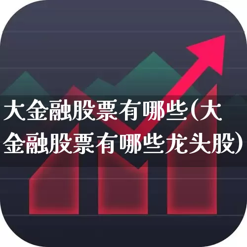 大金融股票有哪些(大金融股票有哪些龙头股)_https://www.syklpowerbike.com_创业板_第1张
