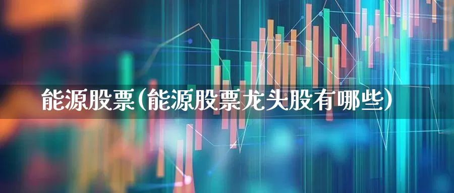 能源股票(能源股票龙头股有哪些)_https://www.syklpowerbike.com_深交所_第1张