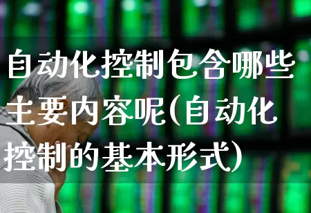 自动化控制包含哪些主要内容呢(自动化控制的基本形式)_https://www.syklpowerbike.com_创业板_第1张