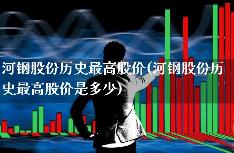 河钢股份历史最高股价(河钢股份历史最高股价是多少)_https://www.syklpowerbike.com_北交所_第1张