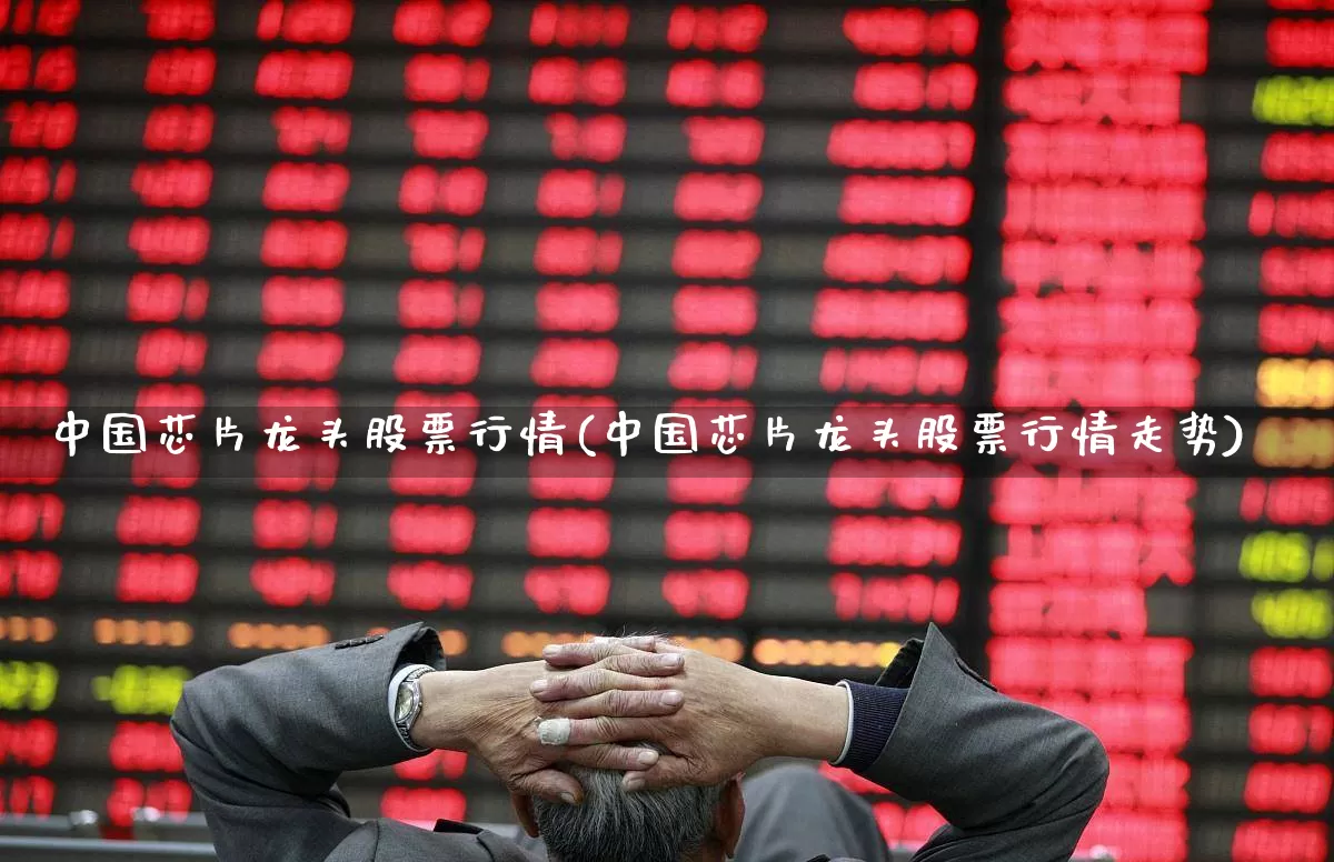 中国芯片龙头股票行情(中国芯片龙头股票行情走势)_https://www.syklpowerbike.com_创业板_第1张