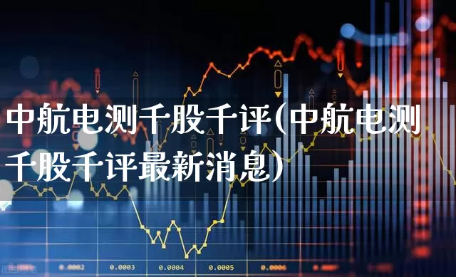 中航电测千股千评(中航电测千股千评最新消息)_https://www.syklpowerbike.com_北交所_第1张