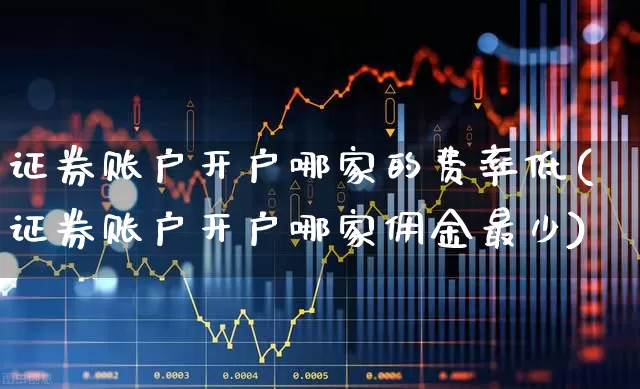 证券账户开户哪家的费率低(证券账户开户哪家佣金最少)_https://www.syklpowerbike.com_科创板_第1张