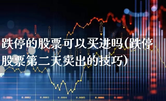 跌停的股票可以买进吗(跌停股票第二天卖出的技巧)_https://www.syklpowerbike.com_创业板_第1张