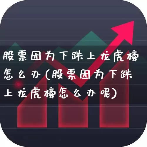 股票因为下跌上龙虎榜怎么办(股票因为下跌上龙虎榜怎么办呢)_https://www.syklpowerbike.com_创业板_第1张