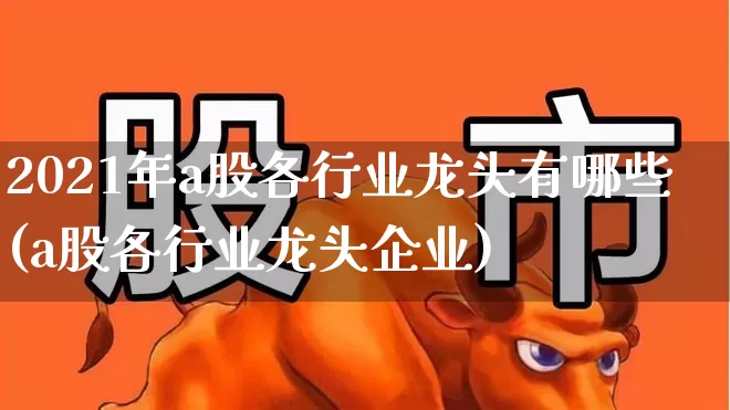 2021年a股各行业龙头有哪些(a股各行业龙头企业)_https://www.syklpowerbike.com_科创板_第1张