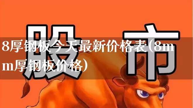 8厚钢板今天最新价格表(8mm厚钢板价格)_https://www.syklpowerbike.com_北交所_第1张