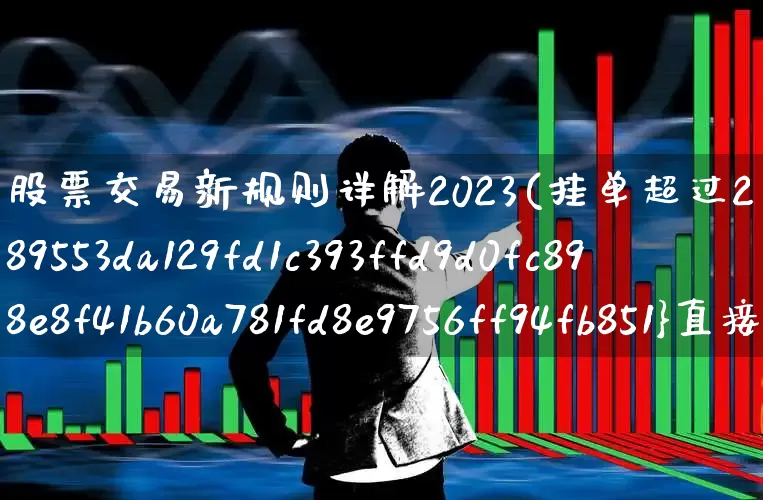 股票交易新规则详解2023(挂单超过2%直接废单吗?)_https://www.syklpowerbike.com_北交所_第1张