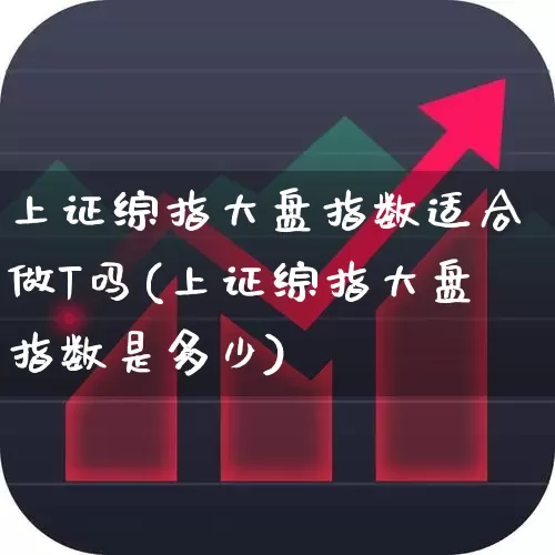 上证综指大盘指数适合做T吗(上证综指大盘指数是多少)_https://www.syklpowerbike.com_创业板_第1张