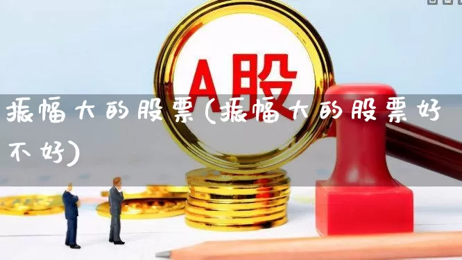 振幅大的股票(振幅大的股票好不好)_https://www.syklpowerbike.com_科创板_第1张