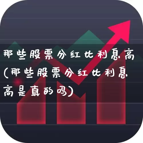 那些股票分红比利息高(那些股票分红比利息高是真的吗)_https://www.syklpowerbike.com_创业板_第1张