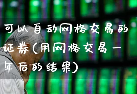 可以自动网格交易的证券(用网格交易一年后的结果)_https://www.syklpowerbike.com_科创板_第1张