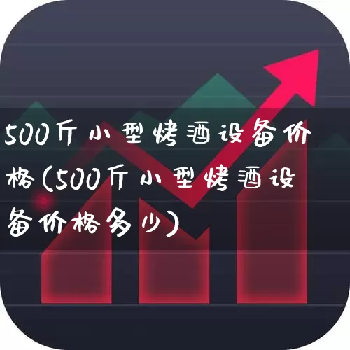 500斤小型烤酒设备价格(500斤小型烤酒设备价格多少)_https://www.syklpowerbike.com_创业板_第1张