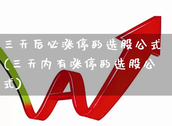 三天后必涨停的选股公式(三天内有涨停的选股公式)_https://www.syklpowerbike.com_上交所_第1张
