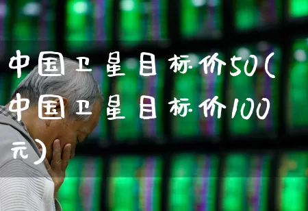 中国卫星目标价50(中国卫星目标价100元)_https://www.syklpowerbike.com_创业板_第1张